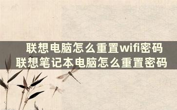 联想电脑怎么重置wifi密码 联想笔记本电脑怎么重置密码